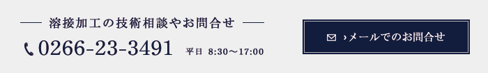 溶接加工の技術相談やお問合せ 0266-23-3491 平日8:30〜17:00 メールでのお問合せ