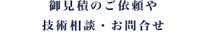 御見積のご依頼や技術相談・お問合せ