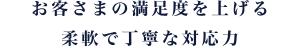 お客さまの満足度を上げる柔軟で丁寧な対応力