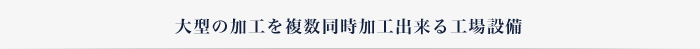 大型の加工を複数同時加工出来る工場設備