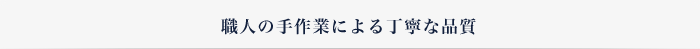 職人の手作業による丁寧な品質