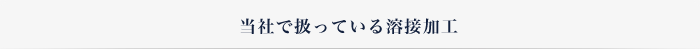 当社で扱っている溶接加工